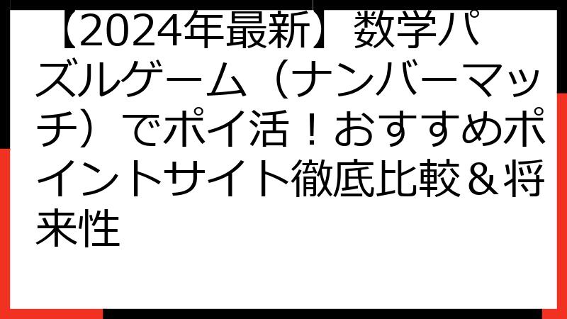 【2024年最新】数学パズルゲーム（ナンバーマッチ）でポイ活！おすすめポイントサイト徹底比較＆将来性