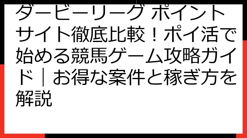 ダービーリーグ ポイントサイト徹底比較！ポイ活で始める競馬ゲーム攻略ガイド｜お得な案件と稼ぎ方を解説
