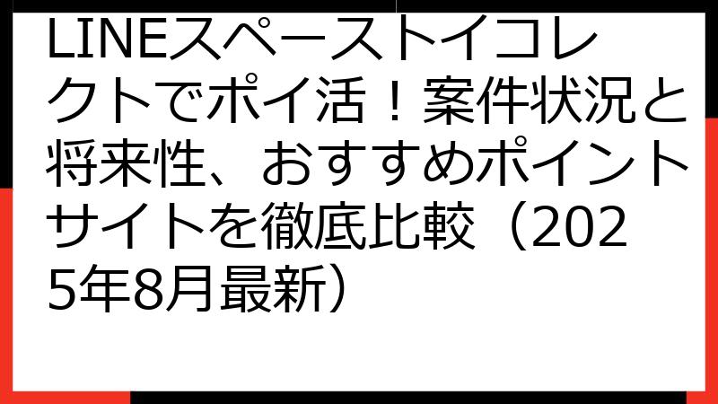 LINEスペーストイコレクトでポイ活！案件状況と将来性、おすすめポイントサイトを徹底比較（2025年8月最新）