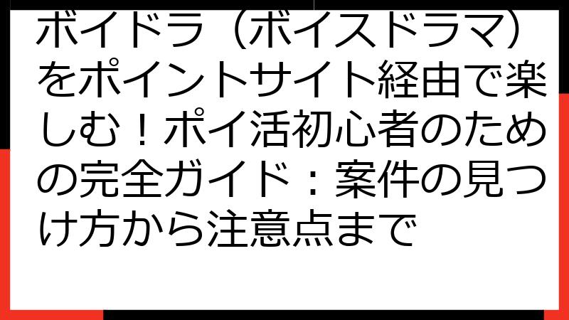 ボイドラ（ボイスドラマ）をポイントサイト経由で楽しむ！ポイ活初心者のための完全ガイド：案件の見つけ方から注意点まで