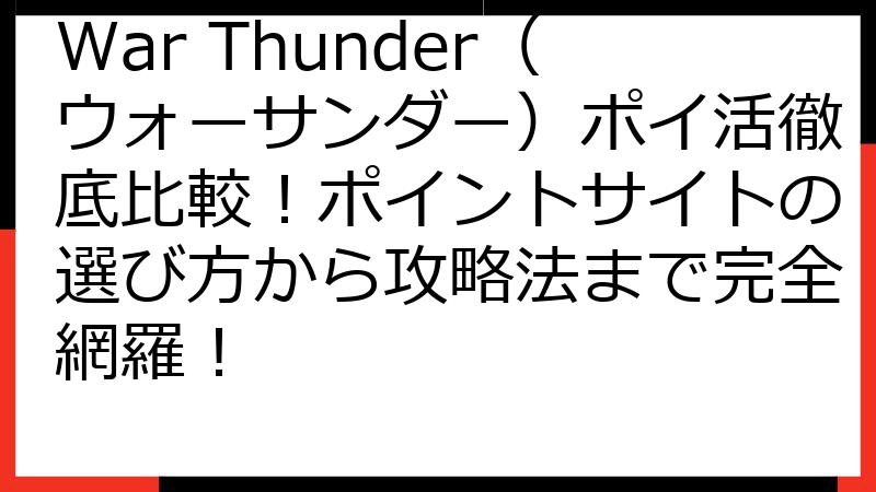 War Thunder（ウォーサンダー）ポイ活徹底比較！ポイントサイトの選び方から攻略法まで完全網羅！