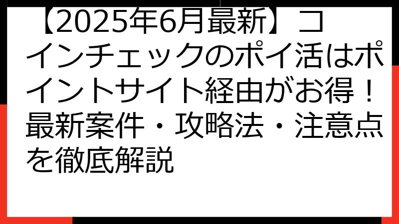 【2025年6月最新】コインチェックのポイ活はポイントサイト経由がお得！最新案件・攻略法・注意点を徹底解説