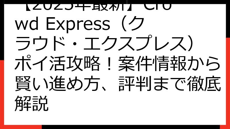 【2025年最新】Crowd Express（クラウド・エクスプレス） ポイ活攻略！案件情報から賢い進め方、評判まで徹底解説