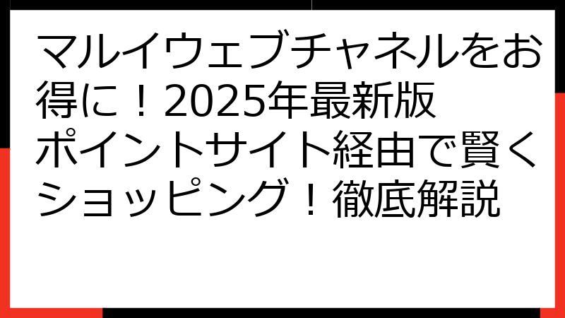 マルイウェブチャネルをお得に！2025年最新版 ポイントサイト経由で賢くショッピング！徹底解説