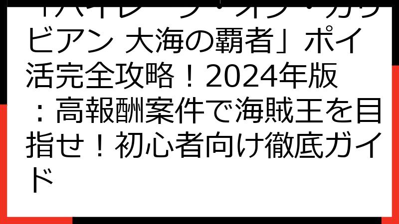 「パイレーツ・オブ・カリビアン 大海の覇者」ポイ活完全攻略！2024年版：高報酬案件で海賊王を目指せ！初心者向け徹底ガイド