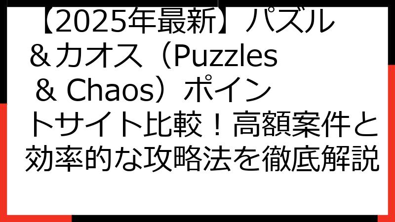 【2025年最新】パズル＆カオス（Puzzles & Chaos）ポイントサイト比較！高額案件と効率的な攻略法を徹底解説