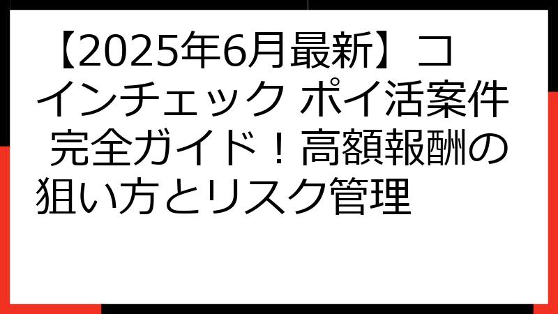 【2025年6月最新】コインチェック ポイ活案件 完全ガイド！高額報酬の狙い方とリスク管理