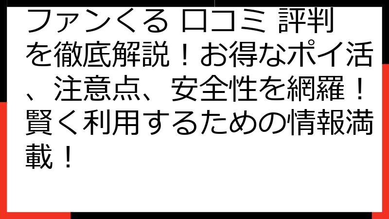 ファンくる 口コミ 評判を徹底解説！お得なポイ活、注意点、安全性を網羅！賢く利用するための情報満載！