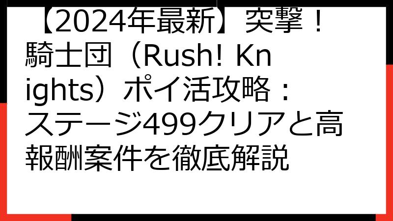 【2024年最新】突撃！騎士団（Rush! Knights）ポイ活攻略：ステージ499クリアと高報酬案件を徹底解説