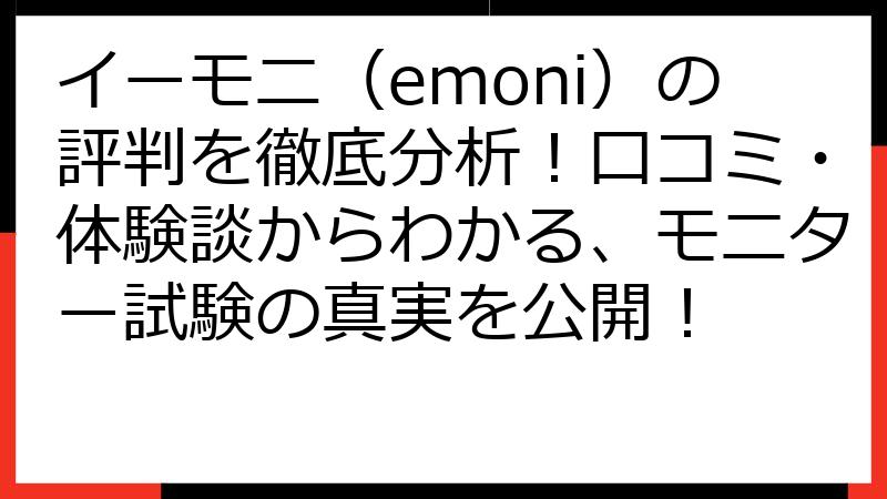 イーモニ（emoni）の評判を徹底分析！口コミ・体験談からわかる、モニター試験の真実を公開！