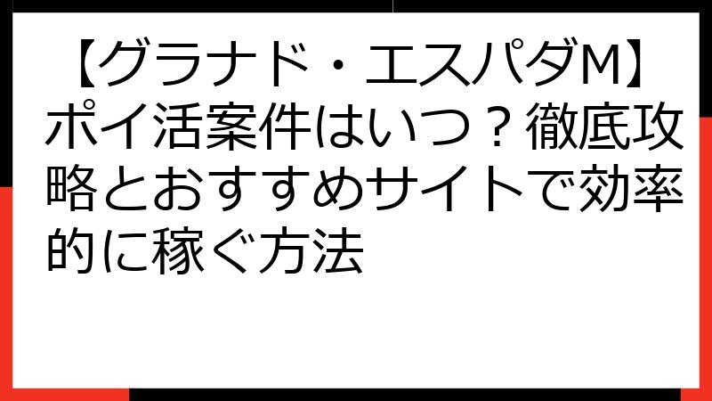 【グラナド・エスパダM】ポイ活案件はいつ？徹底攻略とおすすめサイトで効率的に稼ぐ方法