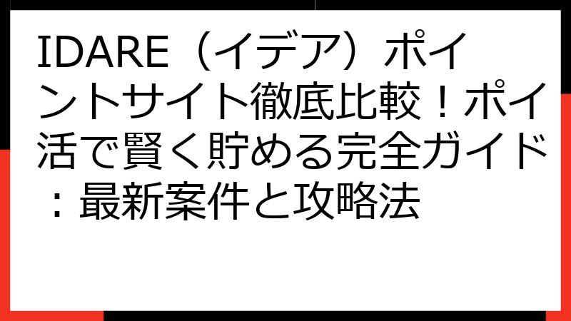 IDARE（イデア）ポイントサイト徹底比較！ポイ活で賢く貯める完全ガイド：最新案件と攻略法