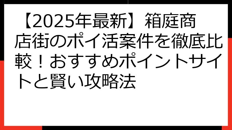 【2025年最新】箱庭商店街のポイ活案件を徹底比較！おすすめポイントサイトと賢い攻略法