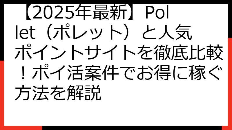 【2025年最新】Pollet（ポレット）と人気ポイントサイトを徹底比較！ポイ活案件でお得に稼ぐ方法を解説