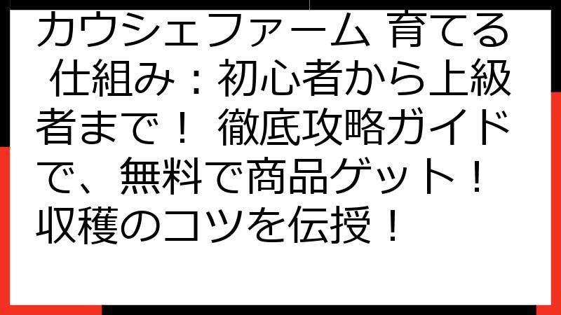 カウシェファーム 育てる 仕組み：初心者から上級者まで！ 徹底攻略ガイドで、無料で商品ゲット！ 収穫のコツを伝授！