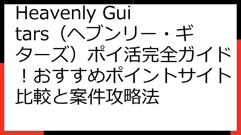 Heavenly Guitars（ヘブンリー・ギターズ）ポイ活完全ガイド！おすすめポイントサイト比較と案件攻略法