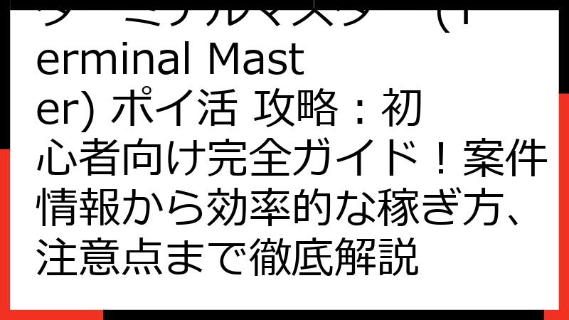 ターミナルマスター (Terminal Master) ポイ活 攻略：初心者向け完全ガイド！案件情報から効率的な稼ぎ方、注意点まで徹底解説