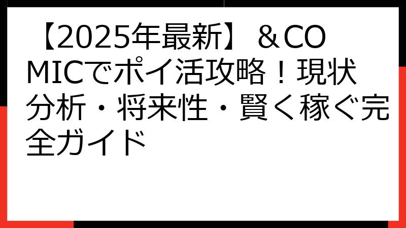 【2025年最新】＆COMICでポイ活攻略！現状分析・将来性・賢く稼ぐ完全ガイド