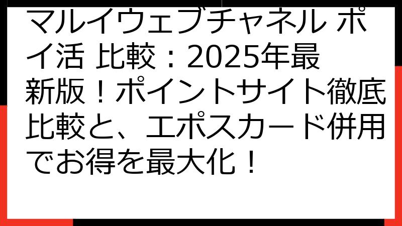 マルイウェブチャネル ポイ活 比較：2025年最新版！ポイントサイト徹底比較と、エポスカード併用でお得を最大化！