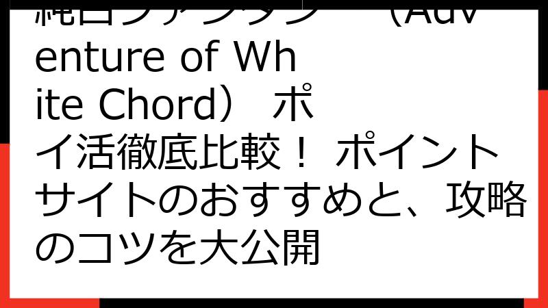 純白ファンタジー（Adventure of White Chord） ポイ活徹底比較！ ポイントサイトのおすすめと、攻略のコツを大公開