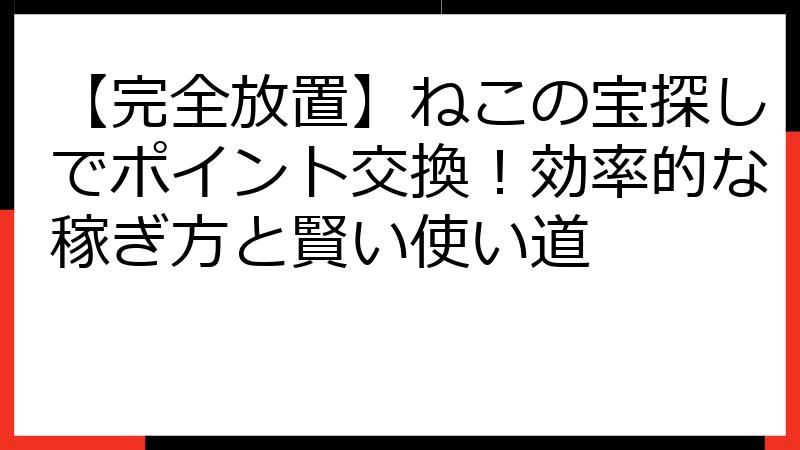 【完全放置】ねこの宝探しでポイント交換！効率的な稼ぎ方と賢い使い道