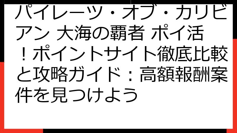 パイレーツ・オブ・カリビアン 大海の覇者 ポイ活！ポイントサイト徹底比較と攻略ガイド：高額報酬案件を見つけよう