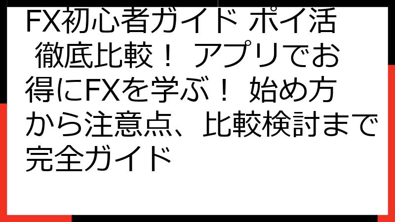 FX初心者ガイド ポイ活 徹底比較！ アプリでお得にFXを学ぶ！ 始め方から注意点、比較検討まで完全ガイド