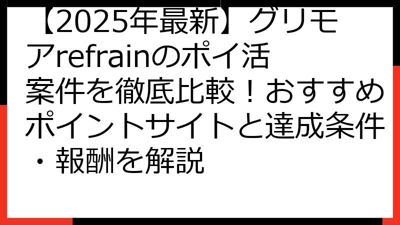【2025年最新】グリモアrefrainのポイ活案件を徹底比較！おすすめポイントサイトと達成条件・報酬を解説