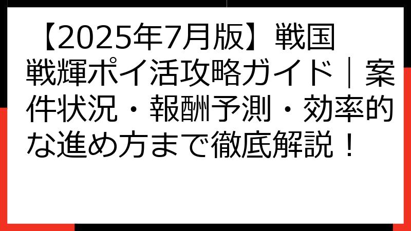 【2025年7月版】戦国戦輝ポイ活攻略ガイド｜案件状況・報酬予測・効率的な進め方まで徹底解説！