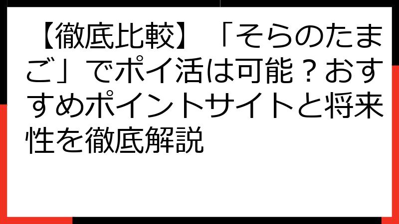 【徹底比較】「そらのたまご」でポイ活は可能？おすすめポイントサイトと将来性を徹底解説
