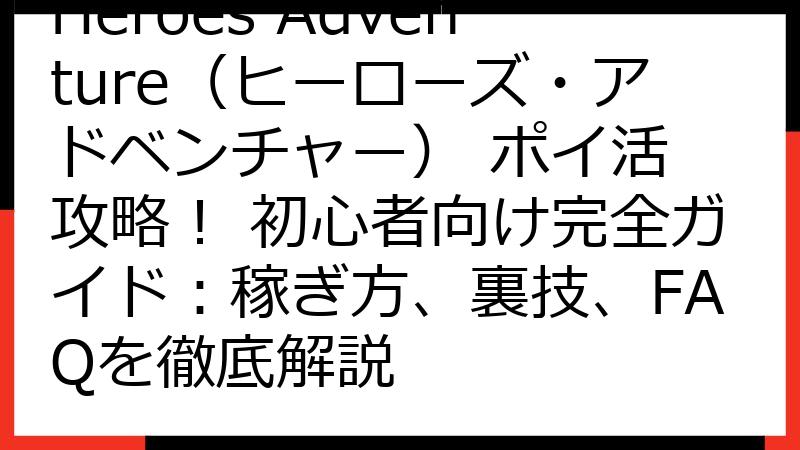 Heroes Adventure（ヒーローズ・アドベンチャー） ポイ活 攻略！ 初心者向け完全ガイド：稼ぎ方、裏技、FAQを徹底解説