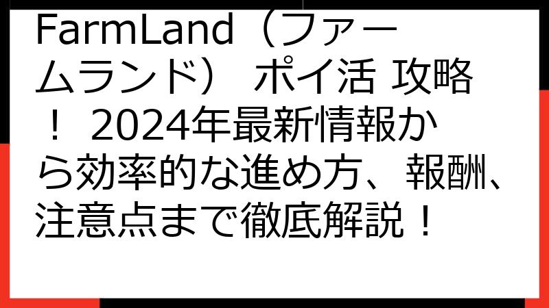 FarmLand（ファームランド） ポイ活 攻略！ 2024年最新情報から効率的な進め方、報酬、注意点まで徹底解説！