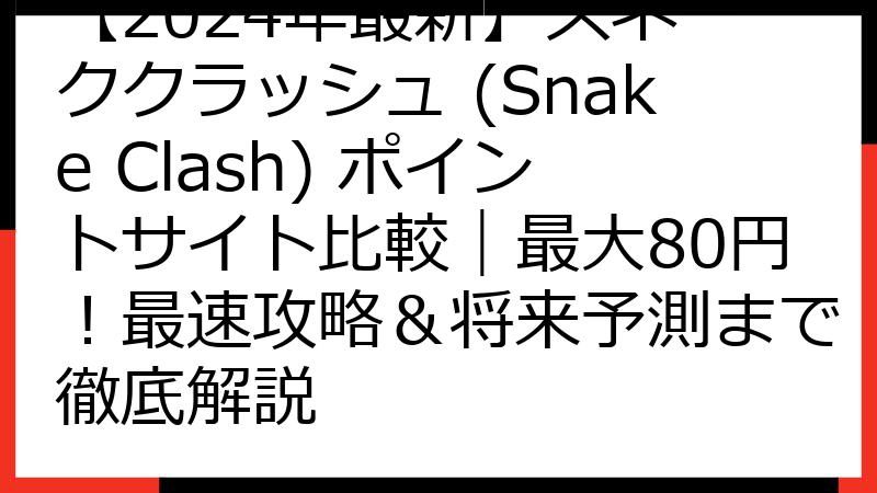 【2024年最新】スネーククラッシュ (Snake Clash) ポイントサイト比較｜最大80円！最速攻略＆将来予測まで徹底解説