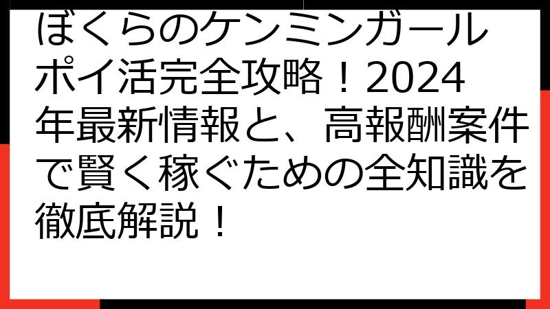 ぼくらのケンミンガール ポイ活完全攻略！2024年最新情報と、高報酬案件で賢く稼ぐための全知識を徹底解説！