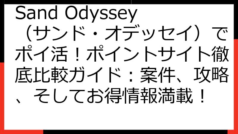 Sand Odyssey（サンド・オデッセイ）でポイ活！ポイントサイト徹底比較ガイド：案件、攻略、そしてお得情報満載！