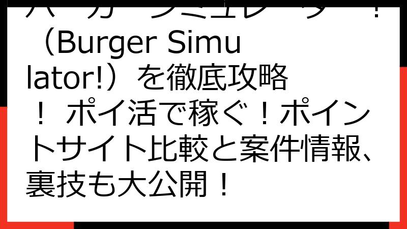 バーガーシミュレーター！（Burger Simulator!）を徹底攻略！ ポイ活で稼ぐ！ポイントサイト比較と案件情報、裏技も大公開！