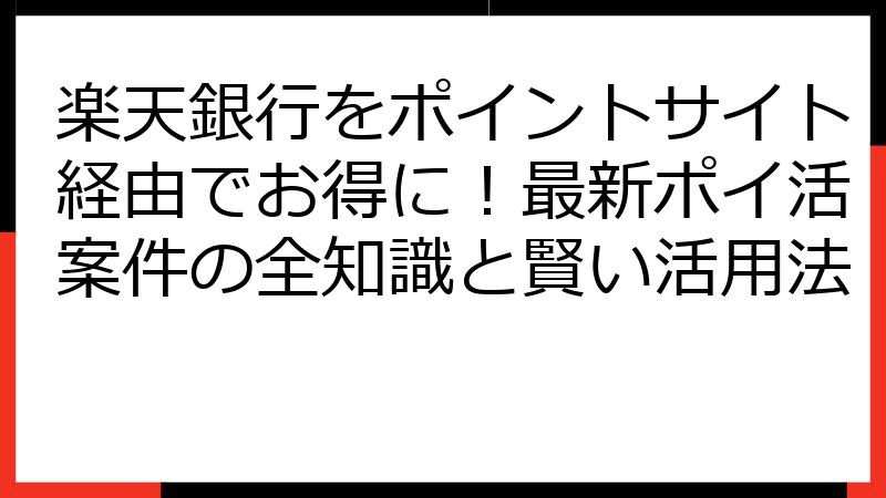 楽天銀行をポイントサイト経由でお得に！最新ポイ活案件の全知識と賢い活用法