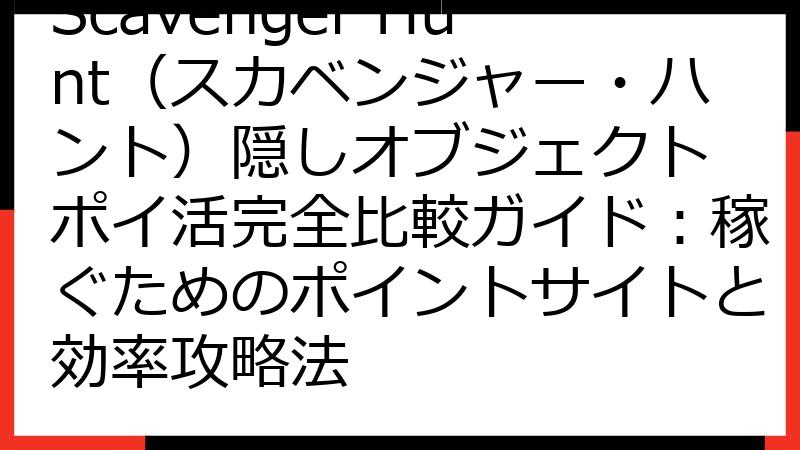 Scavenger Hunt（スカベンジャー・ハント）隠しオブジェクト ポイ活完全比較ガイド：稼ぐためのポイントサイトと効率攻略法