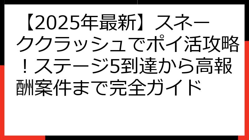 【2025年最新】スネーククラッシュでポイ活攻略！ステージ5到達から高報酬案件まで完全ガイド
