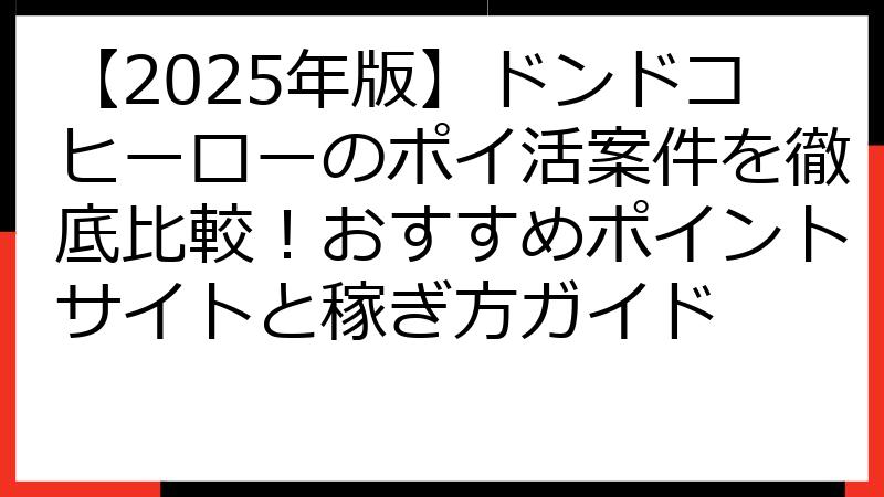 【2025年版】ドンドコヒーローのポイ活案件を徹底比較！おすすめポイントサイトと稼ぎ方ガイド