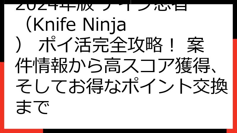 2024年版 ナイフ忍者（Knife Ninja） ポイ活完全攻略！ 案件情報から高スコア獲得、そしてお得なポイント交換まで