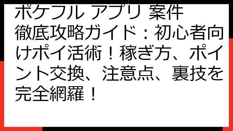 ポケフル アプリ 案件 徹底攻略ガイド：初心者向けポイ活術！稼ぎ方、ポイント交換、注意点、裏技を完全網羅！