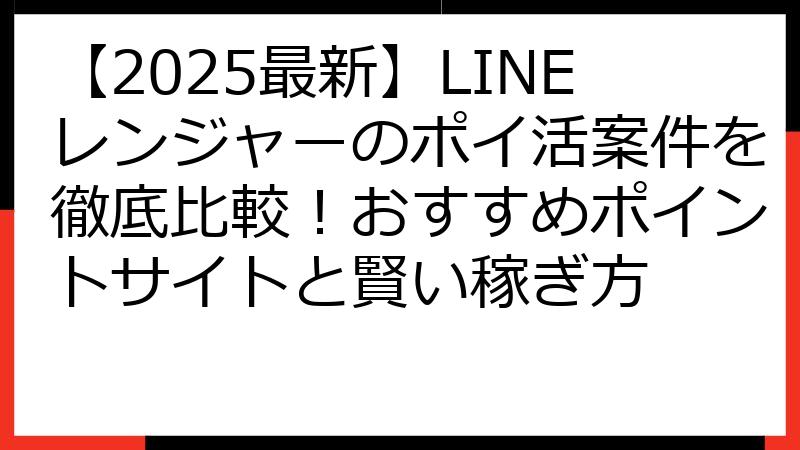 【2025最新】LINEレンジャーのポイ活案件を徹底比較！おすすめポイントサイトと賢い稼ぎ方