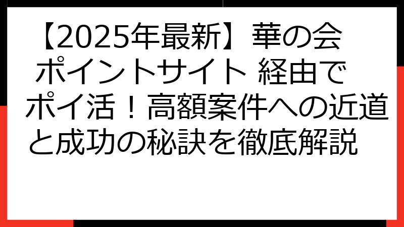 【2025年最新】華の会 ポイントサイト 経由でポイ活！高額案件への近道と成功の秘訣を徹底解説
