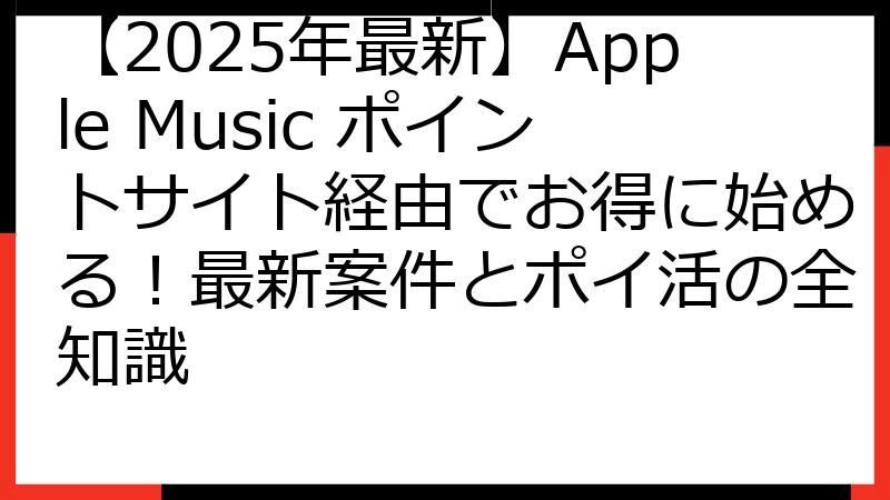 【2025年最新】Apple Music ポイントサイト経由でお得に始める！最新案件とポイ活の全知識