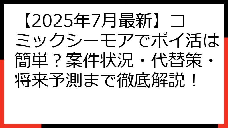 【2025年7月最新】コミックシーモアでポイ活は簡単？案件状況・代替策・将来予測まで徹底解説！