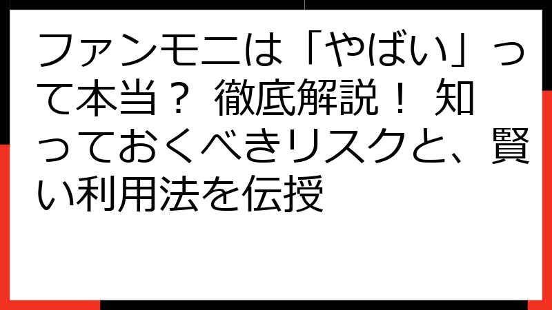ファンモニは「やばい」って本当？ 徹底解説！ 知っておくべきリスクと、賢い利用法を伝授