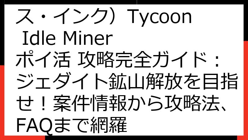 Earth Inc（アース・インク）Tycoon Idle Miner ポイ活 攻略完全ガイド：ジェダイト鉱山解放を目指せ！案件情報から攻略法、FAQまで網羅