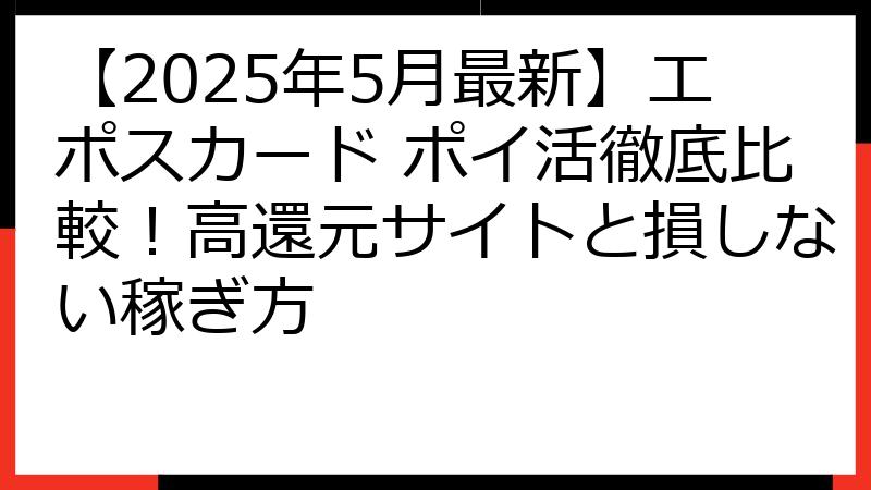 【2025年5月最新】エポスカード ポイ活徹底比較！高還元サイトと損しない稼ぎ方