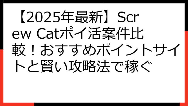 【2025年最新】Screw Catポイ活案件比較！おすすめポイントサイトと賢い攻略法で稼ぐ